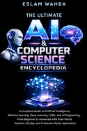 The Ultimate AI & Computer Science Encyclopedia: Complete Guide to AI, Machine Learning, Deep Learning, LLMs, MLOps, and AI Engineering - From Foundations to Production