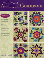 The Ultimate Appliqu? Guidebook: 150 Patterns, Hand & Machine Techniques, History, Step-By-Step Instructions, Keys to Design & Inspiration