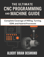 The Ultimate CNC Programming and Machine Guide: Complete Coverage of Milling, Turning, EDM, and Hybrid Processes