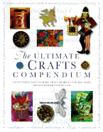 The Ultimate Crafts Compendium: 300 Beautiful, Easy-To-Make Craft Projects for the Home