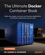 The Ultimate Docker Container Book: Build, ship, deploy, and scale containerized applications with Docker, Kubernetes, and the cloud