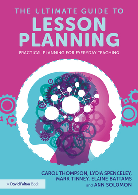 The Ultimate Guide to Lesson Planning: Practical Planning for Everyday Teaching - Thompson, Carol, and Spenceley, Lydia, and Tinney, Mark