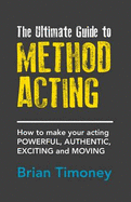 The Ultimate Guide to Method Acting: How to Make Your Acting Powerful, Authentic, Exciting and Moving