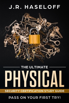 The Ultimate Physical Security Certification Study Guide: : Pass on Your First Try! - Haseloff, J R
