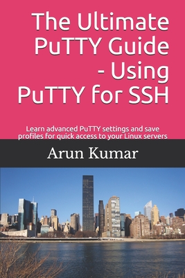 The ultimate Putty guide: Using Putty for SSH: Learn advanced putty settings and save profiles for quick access to your Linux servers - Sinha, Vijendra (Editor), and Kumar, Arun
