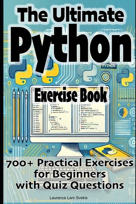The Ultimate Python Exercise Book: 700 Practical Exercises for Beginners with Quiz Questions - Svekis, Laurence Lars