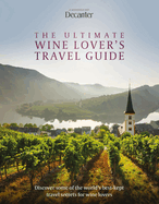 The Ultimate Wine Lover's Travel Guide: in association with Decanter