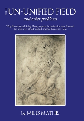 The Un-Unified Field: And Other Problems - Mathis, Miles