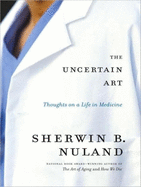 The Uncertain Art: Thoughts on a Life in Medicine