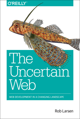 The Uncertain Web: Web Development in a Changing Landscape - Larsen, Rob