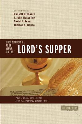The Understanding Four Views on the Lord's Supper - Armstrong, John H (Editor), and Engle, Paul E (Editor), and Moore, Russell D, Dr. (Contributions by)