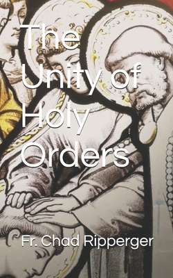 The Unity of Holy Orders - Ripperger, Chad