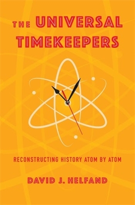 The Universal Timekeepers: Reconstructing History Atom by Atom - Helfand, David