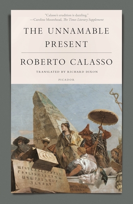 The Unnamable Present - Calasso, Roberto, and Dixon, Richard (Translated by)