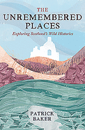 The Unremembered Places: Exploring Scotland's Wild Histories