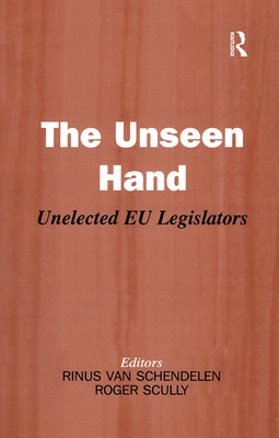 The Unseen Hand: Unelected EU Legislators - Scully, Roger (Editor), and Van Schendelen, Rinus (Editor)