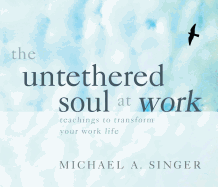 The Untethered Soul at Work: Teachings to Transform Your Work Life