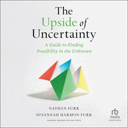 The Upside of Uncertainty: A Guide to Finding Possibility in the Unknown