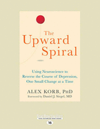 The Upward Spiral: Using Neuroscience to Reverse the Course of Depression, One Small Change at a Time