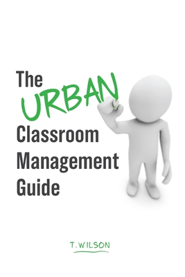 The URBAN Classroom Management Guide - Wilson, T