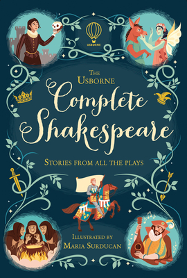 The Usborne Complete Shakespeare - Milbourne, Anna, and Martin, Jerome, and Sebag-Montefiore, Mary, and Brook, Henry, and Cullis, Megan, and Firth, Rachel, and...