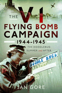 The V1 Flying Bomb Campaign 1944-1945: The Doodlebug Summer and After