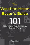 The Vacation Home Buyer's Guide: 101 Things Every First-Time Buyer Needs to Know
