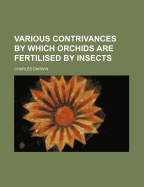 The Various Contrivances by Which Orchids Are Fertilised by Insects