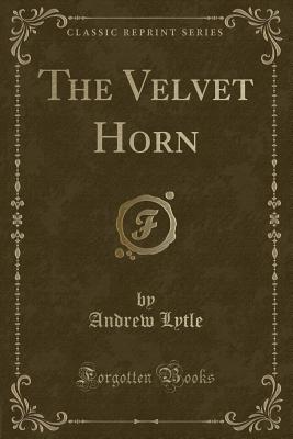 The Velvet Horn (Classic Reprint) - Lytle, Andrew