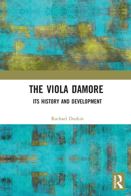 The Viola d'Amore: Its History and Development - Durkin, Rachael