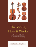 The Violin, How It Works: A Practical Guide to Violin Ownership