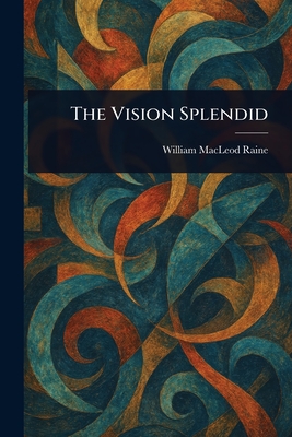 The Vision Splendid - Raine, William MacLeod