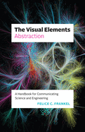 The Visual Elements--Abstraction: A Handbook for Communicating Science and Engineering