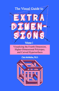 The Visual Guide to Extra Dimensions: Visualizing the Fourth Dimension, Higher-Dimensional Polytopes, and Curved Hypersurfaces