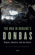 The War in Ukraine's Donbas: Origins, Contexts, and the Future