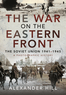 The War on the Eastern Front: The Soviet Union, 1941-1945 - A Photographic History