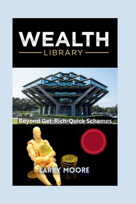 The Wealth Library: Beyond Get Rich Quick Schemes - Moore, Larry