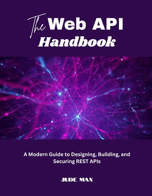 The Web API Handbook: A Modern Guide to Designing, Building, and Securing REST APIs - Max, Jude