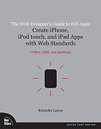 The Web Designer's Guide to IOS Apps: Create iPhone, iPod Touch, and iPad Apps with Web Standards (Html5, Css3, and JavaScript)