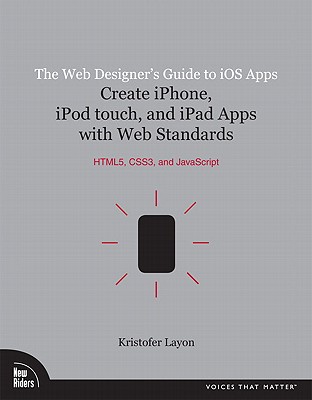 The Web Designer's Guide to iOS Apps: Create iPhone, iPod touch, and iPad apps with Web Standards (HTML5, CSS3, and JavaScript) - Layon, Kristofer