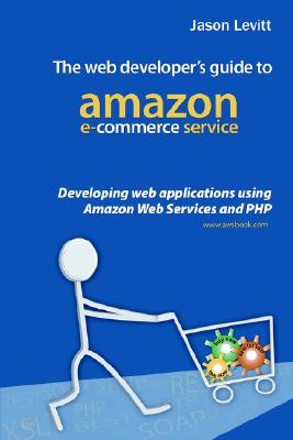 The Web Developer's Guide to Amazon E-Commerce Service: Developing Web Applications Using Amazon Web Services and PHP - Levitt, Jason