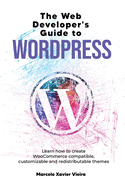 The Web Developer's Guide to WordPress: Learn how to create WooCommerce compatible, customizable and redistributable themes