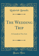 The Wedding Trip: A Comedy in Two Acts (Classic Reprint)