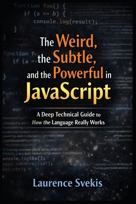 The Weird, the Subtle, and the Powerful in JavaScript: The Weird, the Subtle, and the Powerful in JavaScript - Svekis, Laurence Lars