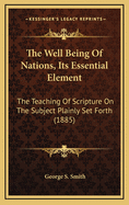 The Well Being of Nations, Its Essential Element: The Teaching of Scripture on the Subject Plainly Set Forth (1885)