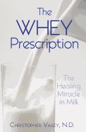 The Whey Prescription: The Healing Miracle in Milk