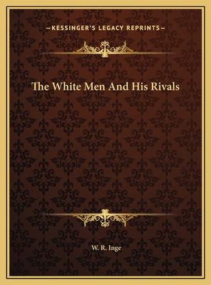 The White Men and His Rivals - Inge, W R