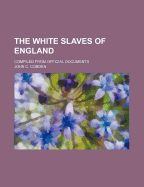 The White Slaves of England: Compiled from Official Documents