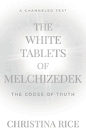 The White Tablets of Melchizedek: The Codes of Truth