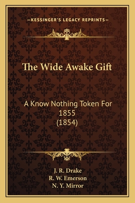 The Wide Awake Gift: A Know Nothing Token for 1855 (1854) - Drake, J R, and Emerson, R W, and Mirror, N Y